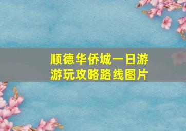 顺德华侨城一日游游玩攻略路线图片