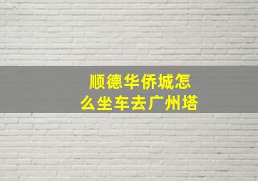 顺德华侨城怎么坐车去广州塔