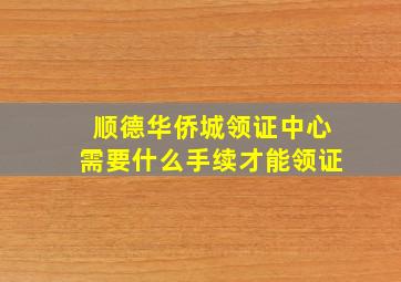 顺德华侨城领证中心需要什么手续才能领证