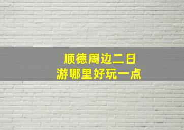 顺德周边二日游哪里好玩一点