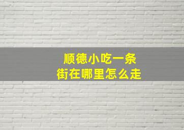 顺德小吃一条街在哪里怎么走