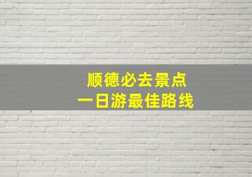 顺德必去景点一日游最佳路线