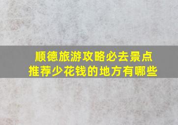 顺德旅游攻略必去景点推荐少花钱的地方有哪些