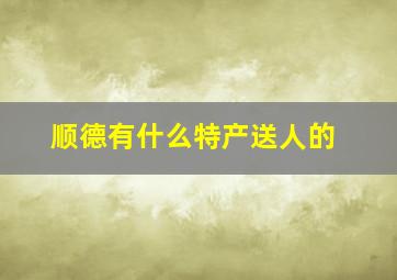 顺德有什么特产送人的