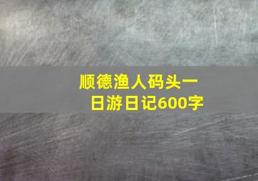 顺德渔人码头一日游日记600字