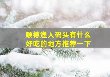 顺德渔人码头有什么好吃的地方推荐一下