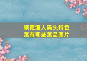 顺德渔人码头特色菜有哪些菜品图片