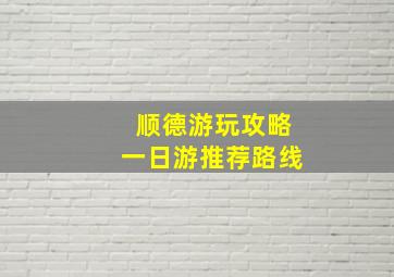 顺德游玩攻略一日游推荐路线