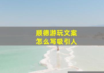 顺德游玩文案怎么写吸引人