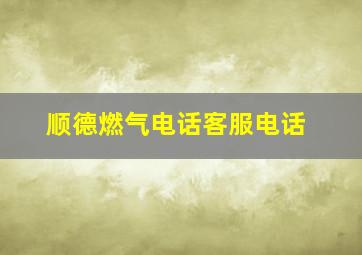 顺德燃气电话客服电话