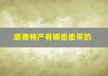 顺德特产有哪些能带的