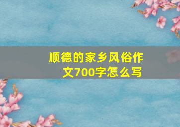 顺德的家乡风俗作文700字怎么写