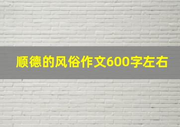 顺德的风俗作文600字左右