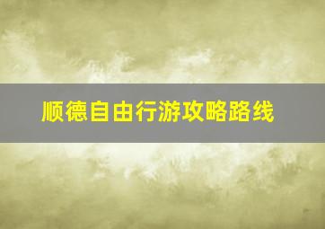 顺德自由行游攻略路线