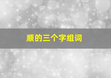 顺的三个字组词