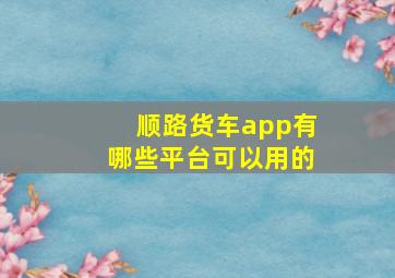 顺路货车app有哪些平台可以用的