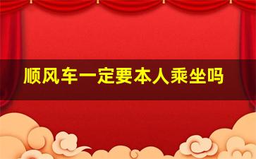 顺风车一定要本人乘坐吗