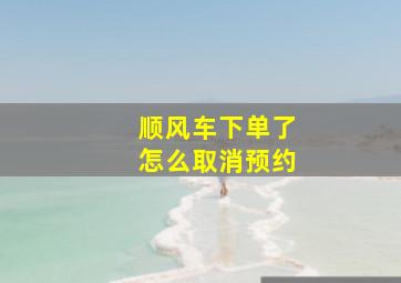 顺风车下单了怎么取消预约