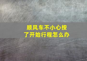 顺风车不小心按了开始行程怎么办