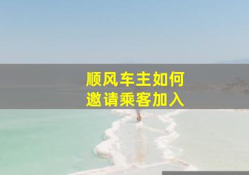 顺风车主如何邀请乘客加入