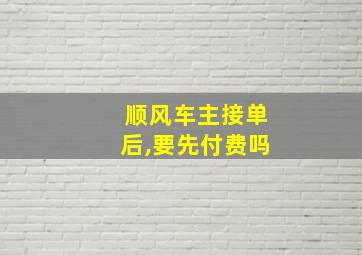 顺风车主接单后,要先付费吗