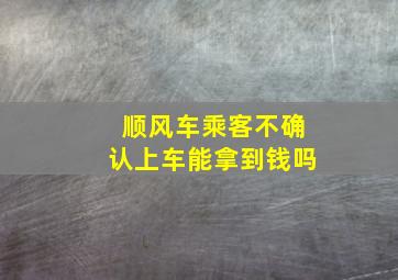 顺风车乘客不确认上车能拿到钱吗