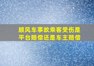 顺风车事故乘客受伤是平台赔偿还是车主赔偿