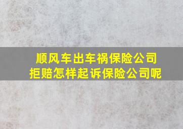 顺风车出车祸保险公司拒赔怎样起诉保险公司呢