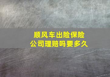 顺风车出险保险公司理赔吗要多久