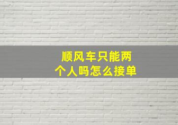 顺风车只能两个人吗怎么接单