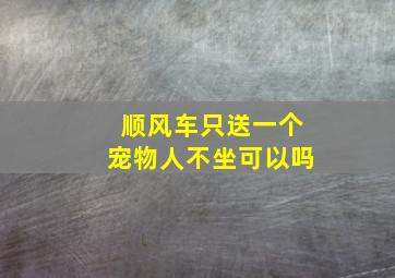 顺风车只送一个宠物人不坐可以吗