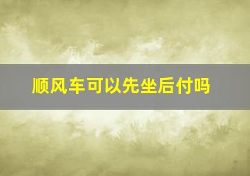 顺风车可以先坐后付吗