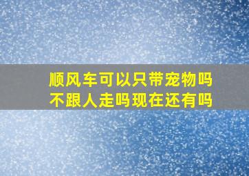 顺风车可以只带宠物吗不跟人走吗现在还有吗