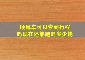 顺风车可以查到行程吗现在还能跑吗多少钱