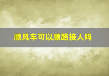 顺风车可以顺路接人吗