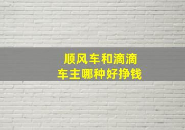 顺风车和滴滴车主哪种好挣钱