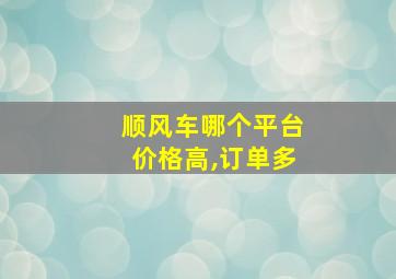 顺风车哪个平台价格高,订单多