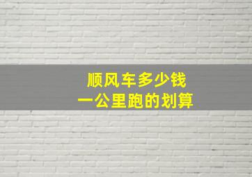 顺风车多少钱一公里跑的划算