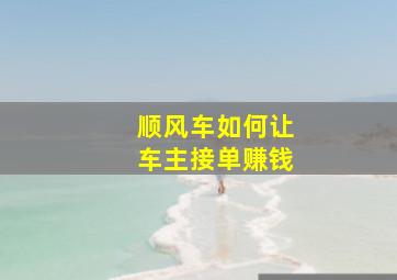 顺风车如何让车主接单赚钱