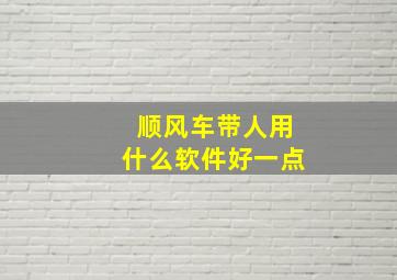 顺风车带人用什么软件好一点