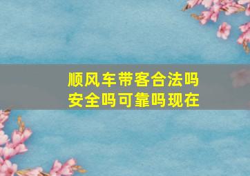 顺风车带客合法吗安全吗可靠吗现在