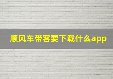 顺风车带客要下载什么app