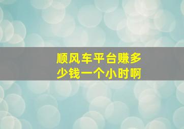 顺风车平台赚多少钱一个小时啊