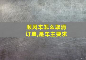 顺风车怎么取消订单,是车主要求