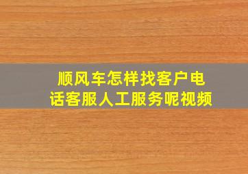 顺风车怎样找客户电话客服人工服务呢视频