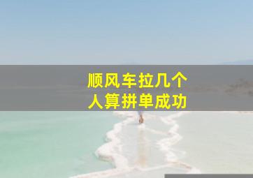 顺风车拉几个人算拼单成功