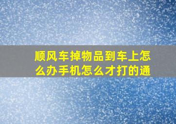 顺风车掉物品到车上怎么办手机怎么才打的通