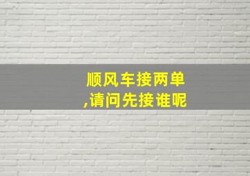 顺风车接两单,请问先接谁呢