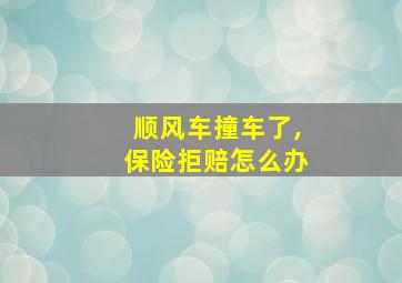 顺风车撞车了,保险拒赔怎么办