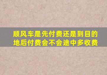 顺风车是先付费还是到目的地后付费会不会途中多收费